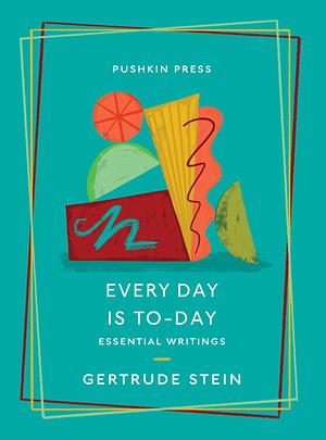 Every Day is To-Day: Essential Writings by Gertrude Stein