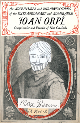 The Adventures and Misadventures of the Extraordinary and Admirable Joan Orpí, Conquistador and Founder of New Catalonia by Max Besora