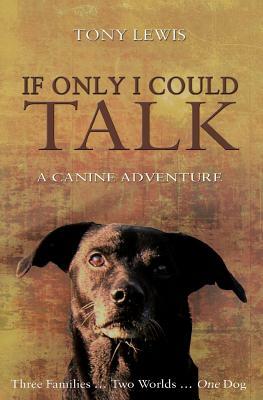 If Only I Could Talk: A Canine Adventure by Tony Lewis