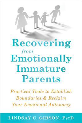 Recovering from Emotionally Immature Parents: Practical Tools to Establish Boundaries and Reclaim Your Emotional Autonomy by Lindsay C. Gibson