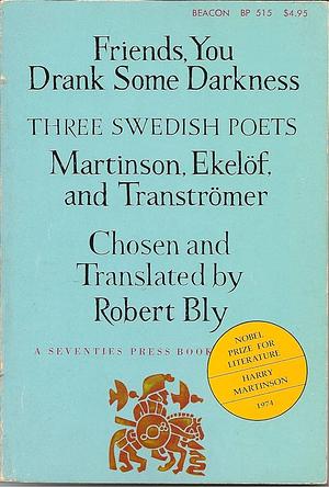 Friends, You Drank Some Darkness, Three Swedish Poets: Harry Martinson, Gunnar Ekelöf & Tomas Tranströmer by Harry Martinson, Gunnar Ekelöf, Tomas Tranströmer