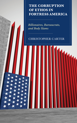 The Corruption of Ethos in Fortress America: Billionaires, Bureaucrats, and Body Slams by Christopher Carter