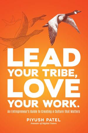 Lead Your Tribe, Love Your Work: An Entrepreneur's Guide to Creating a Culture that Matters by Piyush Patel