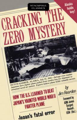 Cracking the Zero Mystery: How the U.S. Learned to Beat Japan's Vaunted World War II Fighter Plane by Jim Rearden