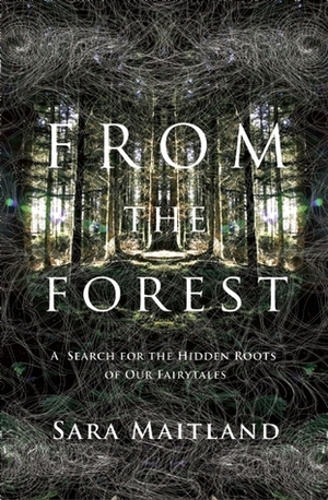 From the Forest: A Search for the Hidden Roots of our Fairytales by Sara Maitland