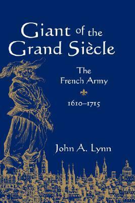 Giant of the Grand Siècle: The French Army, 1610-1715 by John A. Lynn