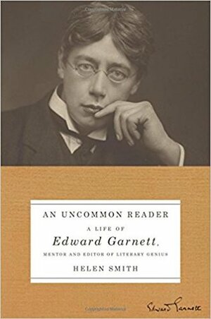 The Uncommon Reader: A Life of Edward Garnett, Mentor and Editor of Literary Genius by Helen Smith