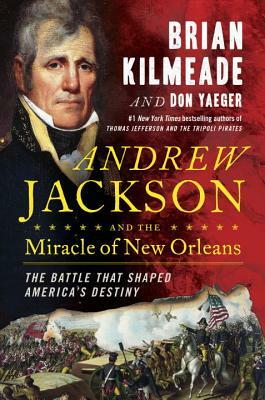 Andrew Jackson and the Miracle of New Orleans: The Battle That Shaped America's Destiny by Don Yaeger, Brian Kilmeade