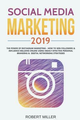 Social Media Marketing 2019: The Power of Instagram Marketing - How to Win Followers & Influence Millions Online Using Highly Effective Personal Br by Robert Miller