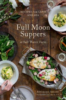 Full Moon Suppers at Salt Water Farm: Recipes from Land and Sea by Annemarie Ahearn