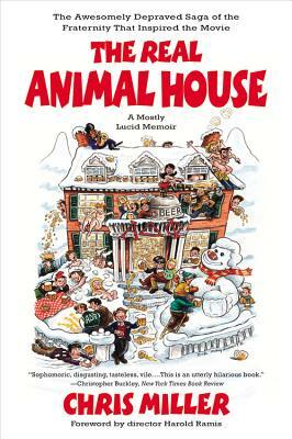 The Real Animal House: The Awesomely Depraved Saga of the Fraternity That Inspired the Movie by Chris Miller