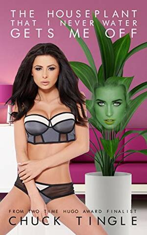 The Houseplant That I Never Water Gets Me Off by Chuck Tingle