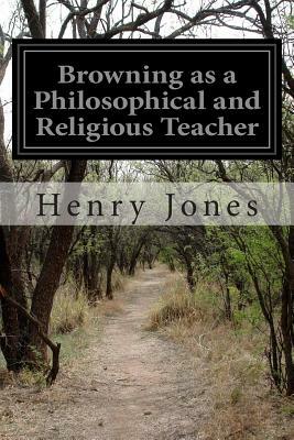 Browning as a Philosophical and Religious Teacher by Henry Jones