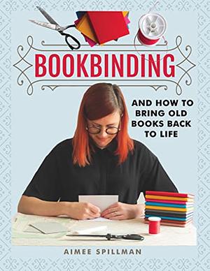 Bookbinding and How to Bring Old Books Back to Life by Aimee Spillman