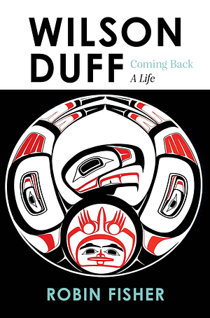 Wilson Duff: Coming Back, a Life by Robin Fisher