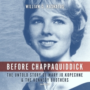 Before Chappaquiddick: The Untold Story of Mary Jo Kopechne and the Kennedy Brothers by 