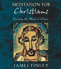 Meditation for Christians: Entering the Mind of Christ by James Finley