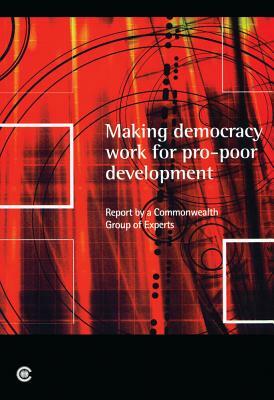 Making Democracy Work for Pro-Poor Development: Report of the Commonwealth Expert Group on Development and Democracy by Manmohan Singh, Jocelyne Bourgon, Robert Champion de Crespigny