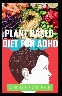Plant Based Diet for ADHD: Advance Nutrirional Guide to Cultivating Calm, Reducing Stress, and Helping Children Thrive by Daniels Ross Ph. D.