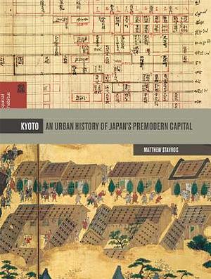 Kyoto: An Urban History of Japan's Premodern Capital by Matthew Stavros