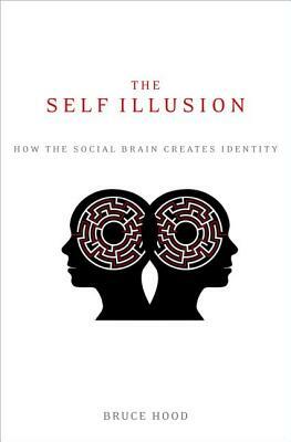 The Self Illusion: How the Social Brain Creates Identity by Bruce Hood