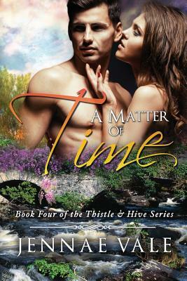 A Matter Of Time: Book 4 of The Thistle & Hive Series by Jennae Vale