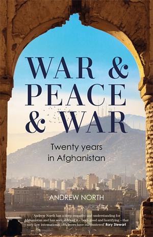 War &amp; Peace &amp; War: Twenty Years in Afghanistan by Andrew North