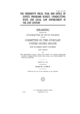 The President's fiscal year 2000 Office of Justice Programs budget: undercutting state and local law enforcement in the 21st century by United States Congress, United States Senate, Committee on the Judiciary (senate)