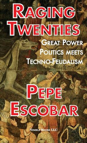 Raging Twenties: Great Power Politics Meets Techno-Feudalism by Pepe Escobar