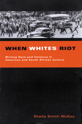 When Whites Riot: Writing Race and Violence in American and South African Cultures by Sheila Smith McKoy