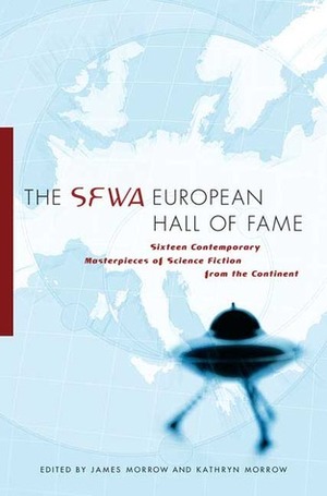 The SFWA European Hall of Fame: Sixteen Contemporary Masterpieces of Science Fictionfrom the Continent by Ricard de la Casa, Valerio Evangelisti, Andreas Eschbach, Elena Arsenieva, Marek S. Huberath, Pedro Jorge Romero, Johanna Sinisalo, Bernhard Ribbeck, Lucian Merișca, James Morrow, W.J. Maryson, Joao Barreiros, José Antonio Cotrina, Panagiotis Koustas, Kathryn Morrow, Joëlle Wintrebert, Jean-Claude Dunyach, Sergei Lukyanenko, Ondřej Neff