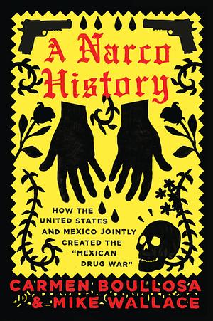 A Narco History: How the United States and Mexico Jointly Created the "Mexican Drug War" by Mike Wallace, Carmen Boullosa