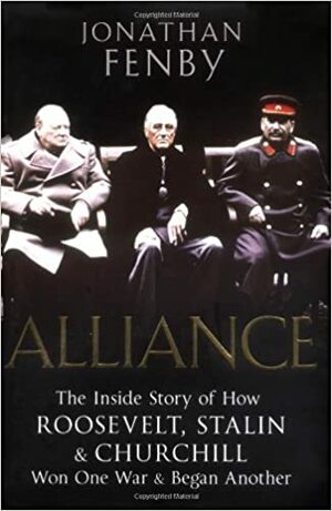 Alliance: The Inside Story Of How Roosevelt, Stalin And Churchill Won One War And Began Another by Jonathan Fenby