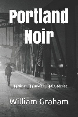 Portland Noir: Maine Murder Mysteries by William Graham