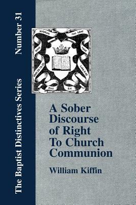 A Sober Discourse of Right to Church-Communion by William Kiffin