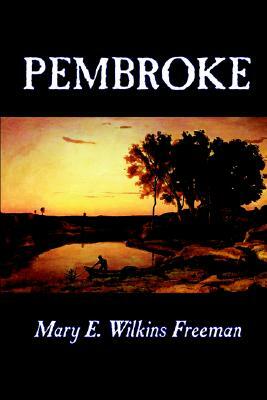 Pembroke by Mary E. Wilkins Freeman, Fiction, Literary by Mary E. Wilkins Freeman