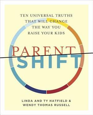 Parentshift: Ten Universal Truths That Will Change the Way You Raise Your Kids by Ty Hatfield, Wendy Thomas Russell, Linda Hatfield