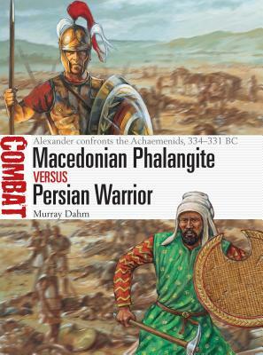 Macedonian Phalangite Vs Persian Warrior: Alexander Confronts the Achaemenids, 334-331 BC by Murray Dahm