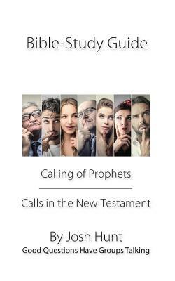 Bible Study Guide -- Calling of Prophets /Calls in the New Testament: Good Questions Have Groups Talking by Josh Hunt