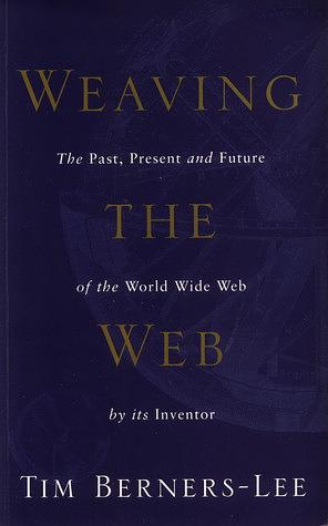 Weaving the Web: The Past, Present and Future of the World Wide by its Inventor by Tim Berners-Lee