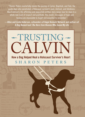 Trusting Calvin: How a Dog Helped Heal a Holocaust Survivor's Heart by Sharon Peters