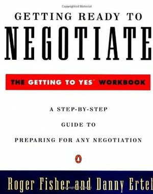 Getting Ready to Negotiate: The Getting to Yes Workbook by Danny Ertel, Roger Fisher