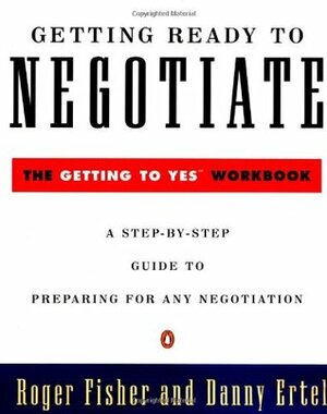 Getting Ready to Negotiate: The Getting to Yes Workbook by Roger Fisher, Danny Ertel