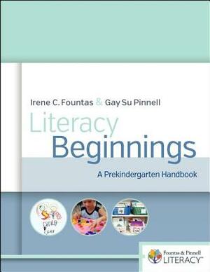 Literacy Beginnings: A Prekindergarten Handbook by Gay Su Pinnell, Irene Fountas