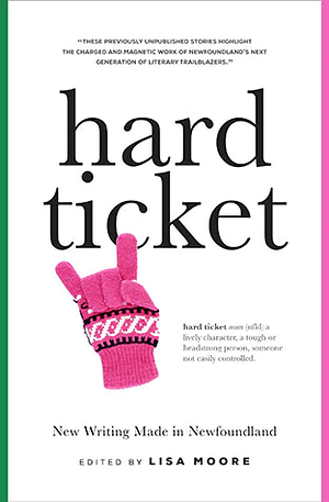 Hard Ticket: New Writing Made in Newfoundland by Lisa Moore