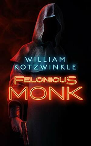 Felonious Monk by William Kotzwinkle, William Kotzwinkle