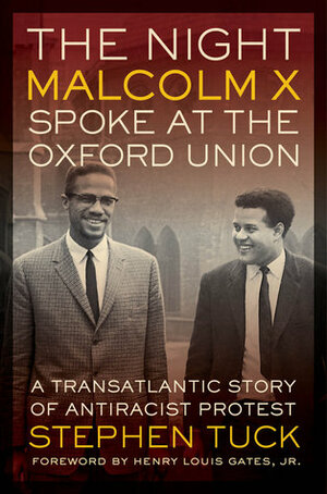 The Night Malcolm X Spoke at the Oxford Union: A Transatlantic Story of Antiracist Protest by Stephen Tuck, Henry Louis Gates Jr.