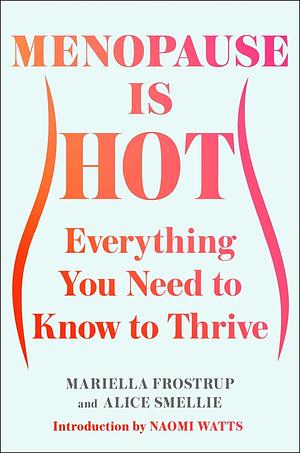 Menopause Is Hot: Everything You Need to Know to Thrive by Alice Smellie, Mariella Frostrup