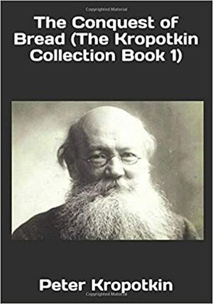 The Conquest of Bread (The Kropotkin Collection Book 1) by Peter Kropotkin