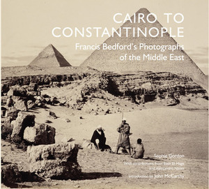 Cairo to Constantinople: Francis Bedford's Photographs of the Middle East by Badr El Hage, Sophie Gordon